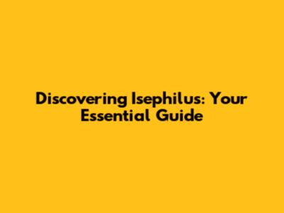 Discovering Isephilus: Your Essential Guide