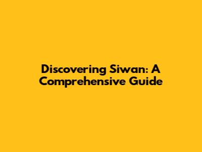 Discovering Siwan: A Comprehensive Guide