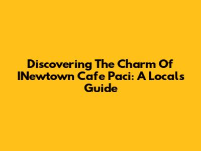 Discovering The Charm Of INewtown Cafe Paci: A Local's Guide
