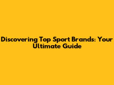 Discovering Top Sport Brands: Your Ultimate Guide