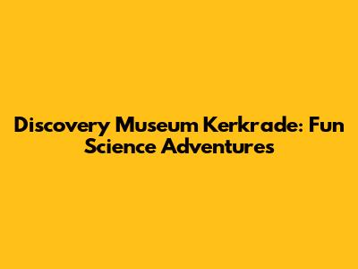 Discovery Museum Kerkrade: Fun Science Adventures