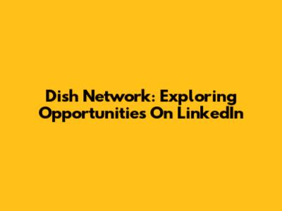 Dish Network: Exploring Opportunities On LinkedIn