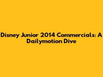 Disney Junior 2014 Commercials: A Dailymotion Dive