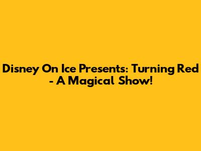 Disney On Ice Presents: Turning Red - A Magical Show!