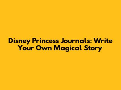 Disney Princess Journals: Write Your Own Magical Story