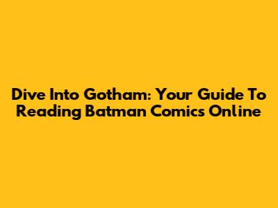 Dive Into Gotham: Your Guide To Reading Batman Comics Online
