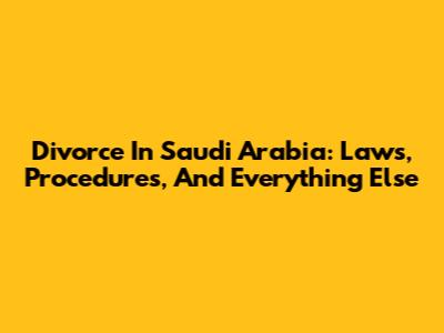 Divorce In Saudi Arabia: Laws, Procedures, And Everything Else