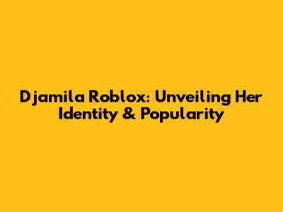 Djamila Roblox: Unveiling Her Identity & Popularity