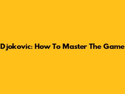 Djokovic: How To Master The Game
