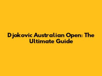 Djokovic Australian Open: The Ultimate Guide