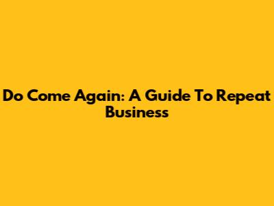 Do Come Again: A Guide To Repeat Business
