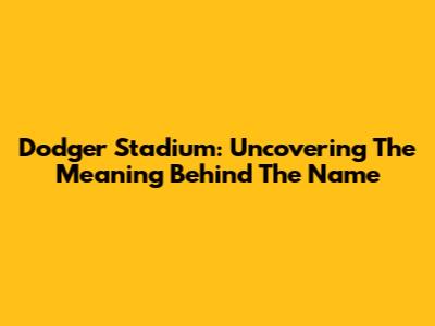 Dodger Stadium: Uncovering The Meaning Behind The Name