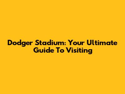 Dodger Stadium: Your Ultimate Guide To Visiting