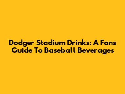 Dodger Stadium Drinks: A Fan's Guide To Baseball Beverages