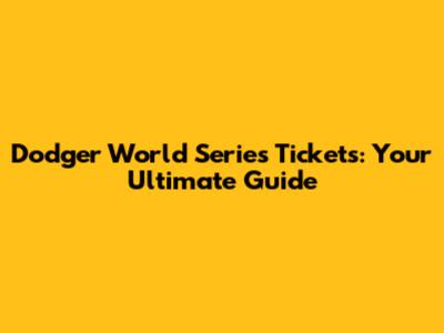 Dodger World Series Tickets: Your Ultimate Guide