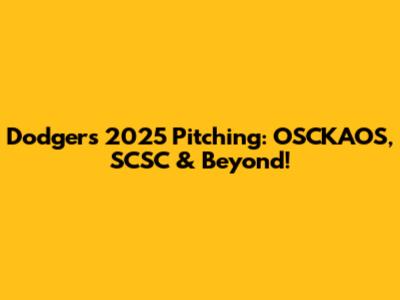 Dodgers' 2025 Pitching: OSCKAOS, SCSC & Beyond!