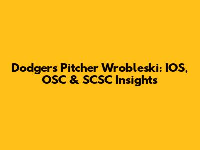 Dodgers' Pitcher Wrobleski: IOS, OSC & SCSC Insights