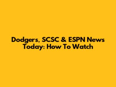 Dodgers, SCSC & ESPN News Today: How To Watch