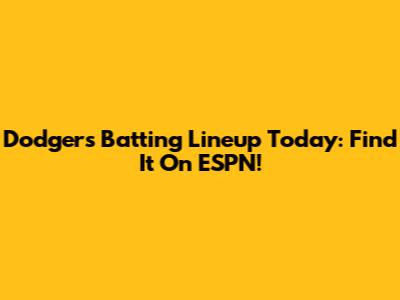 Dodgers Batting Lineup Today: Find It On ESPN!