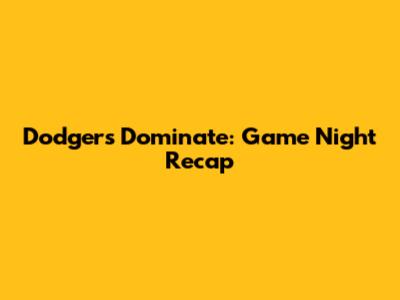 Dodgers Dominate: Game Night Recap