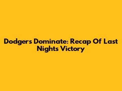 Dodgers Dominate: Recap Of Last Night's Victory