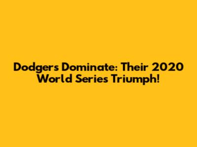 Dodgers Dominate: Their 2020 World Series Triumph!