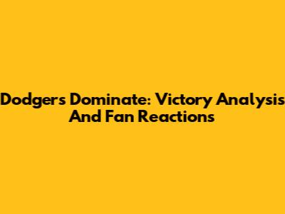 Dodgers Dominate: Victory Analysis And Fan Reactions