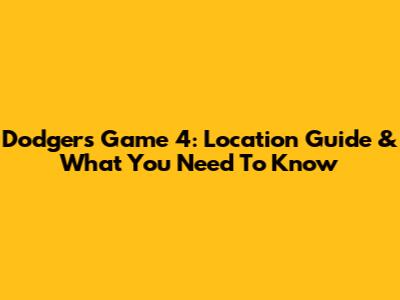 Dodgers Game 4: Location Guide & What You Need To Know