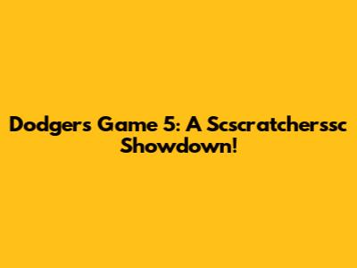 Dodgers Game 5: A Scscratcherssc Showdown!