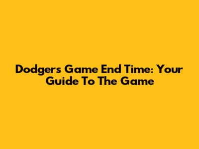 Dodgers Game End Time: Your Guide To The Game