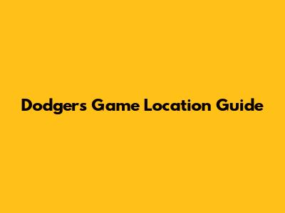 Dodgers Game Location Guide