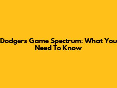 Dodgers Game Spectrum: What You Need To Know