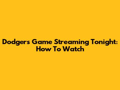 Dodgers Game Streaming Tonight: How To Watch