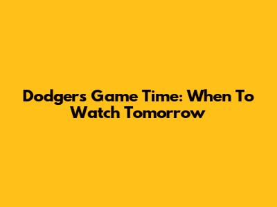 Dodgers Game Time: When To Watch Tomorrow