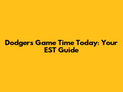 Dodgers Game Time Today: Your EST Guide
