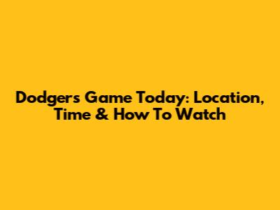 Dodgers Game Today: Location, Time & How To Watch