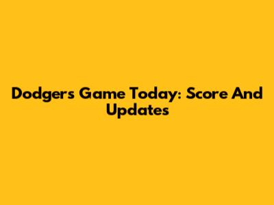 Dodgers Game Today: Score And Updates