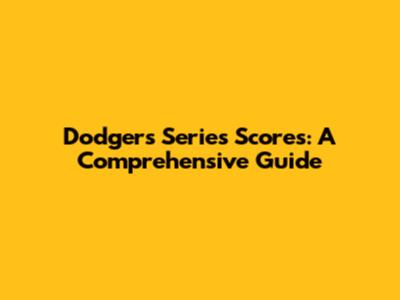 Dodgers Series Scores: A Comprehensive Guide