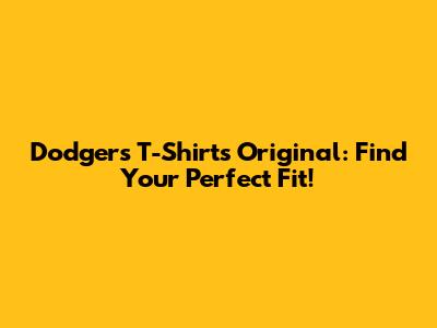 Dodgers T-Shirts Original: Find Your Perfect Fit!