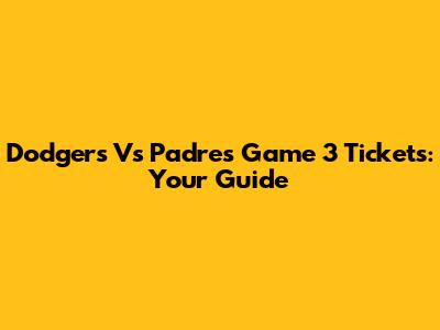 Dodgers Vs Padres Game 3 Tickets: Your Guide
