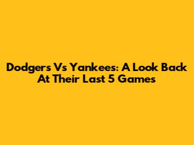 Dodgers Vs Yankees: A Look Back At Their Last 5 Games