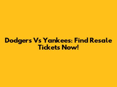 Dodgers Vs Yankees: Find Resale Tickets Now!