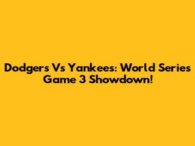 Dodgers Vs Yankees: World Series Game 3 Showdown!