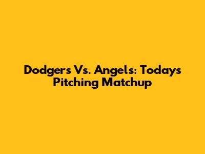 Dodgers Vs. Angels: Today's Pitching Matchup