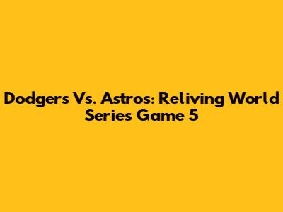 Dodgers Vs. Astros: Reliving World Series Game 5