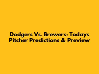 Dodgers Vs. Brewers: Today's Pitcher Predictions & Preview