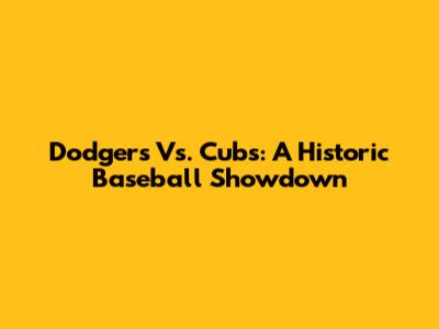 Dodgers Vs. Cubs: A Historic Baseball Showdown