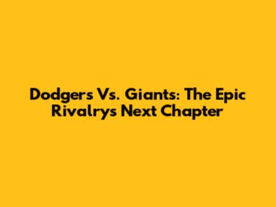 Dodgers Vs. Giants: The Epic Rivalry's Next Chapter