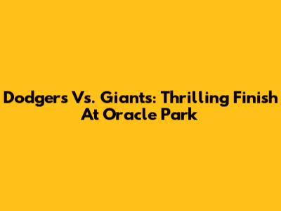 Dodgers Vs. Giants: Thrilling Finish At Oracle Park