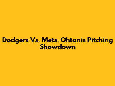 Dodgers Vs. Mets: Ohtani's Pitching Showdown